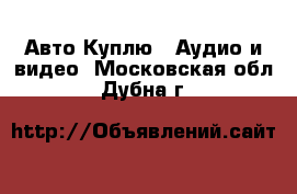 Авто Куплю - Аудио и видео. Московская обл.,Дубна г.